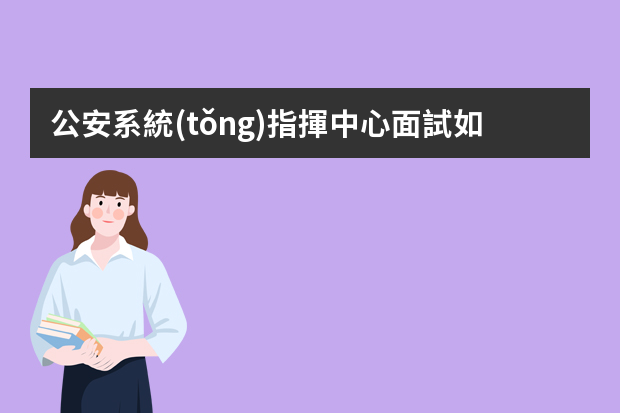 公安系統(tǒng)指揮中心面試如何自我介紹？